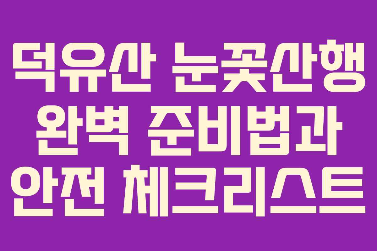 덕유산 눈꽃산행 완벽 준비법과 안전 체크리스트