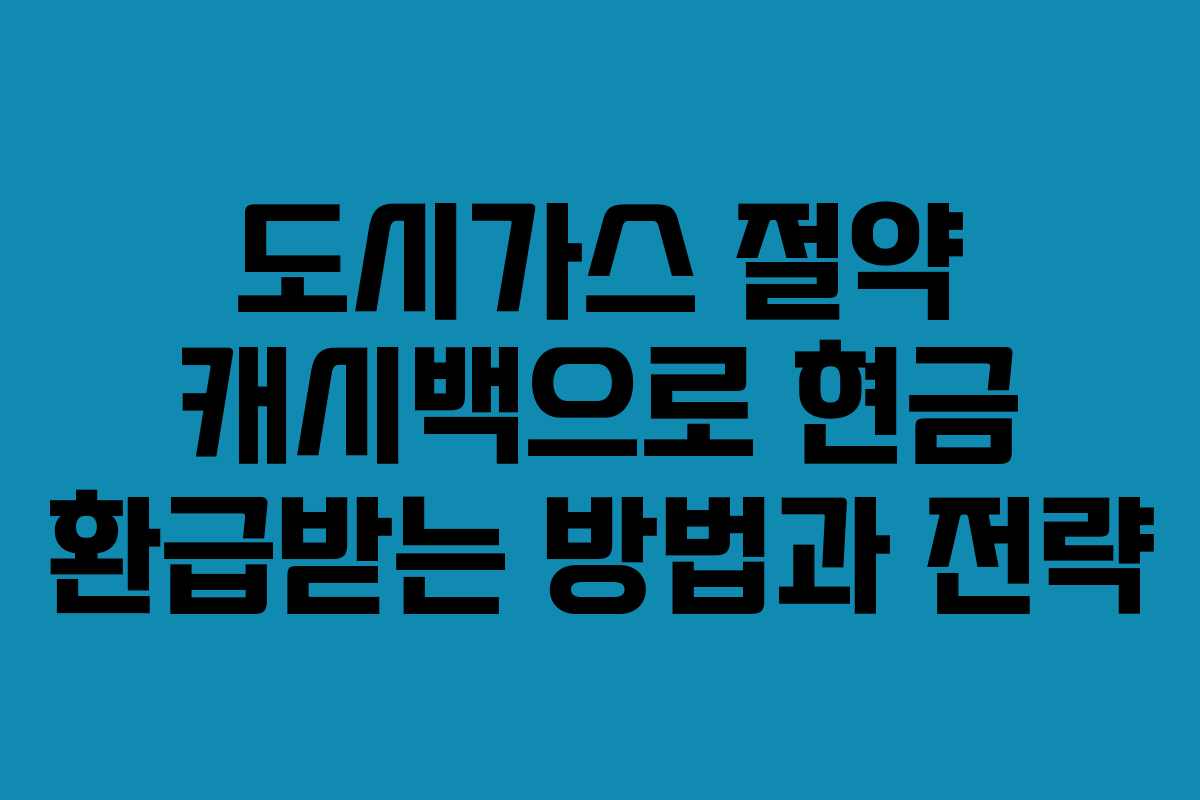 도시가스 절약 캐시백으로 현금 환급받는 방법과 전략