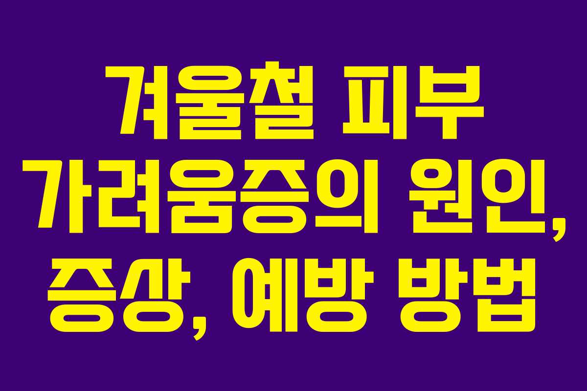 겨울철 피부 가려움증의 원인, 증상, 예방 방법 겨울철 피부 가려움증의 원인, 증상, 예방 방법