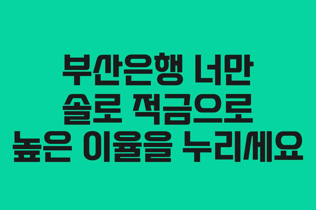 부산은행 너만 솔로 적금으로 높은 이율을 누리세요