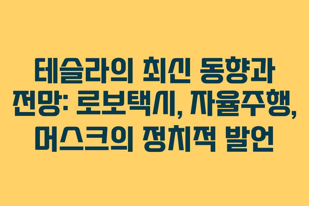 테슬라의 최신 동향과 전망: 로보택시, 자율주행, 머스크의 정치적 발언