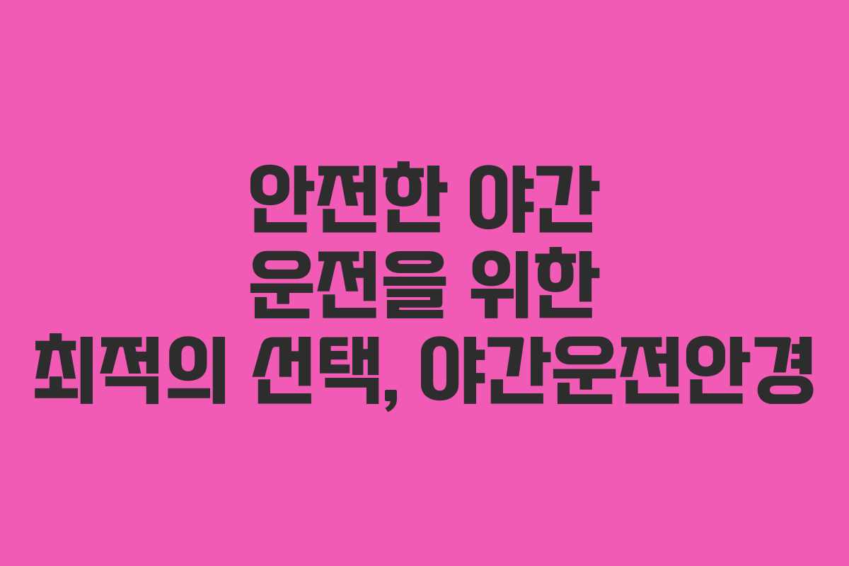 안전한 야간 운전을 위한 최적의 선택, 야간운전안경