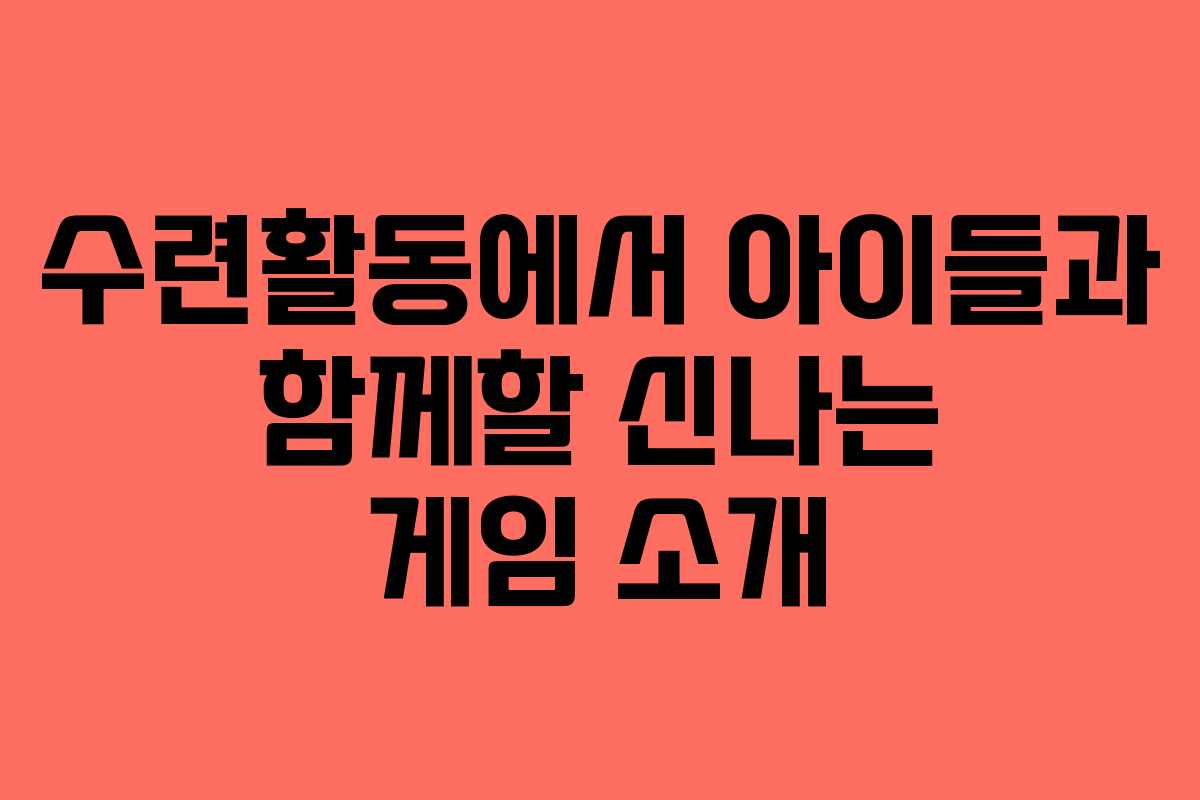 수련활동에서 아이들과 함께할 신나는 게임 소개