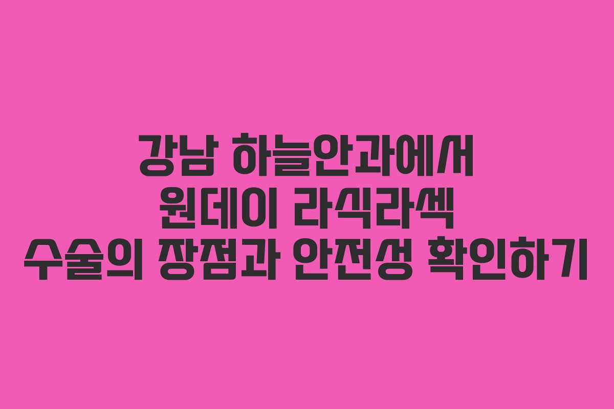 강남 하늘안과에서 원데이 라식라섹 수술의 장점과 안전성 확인하기