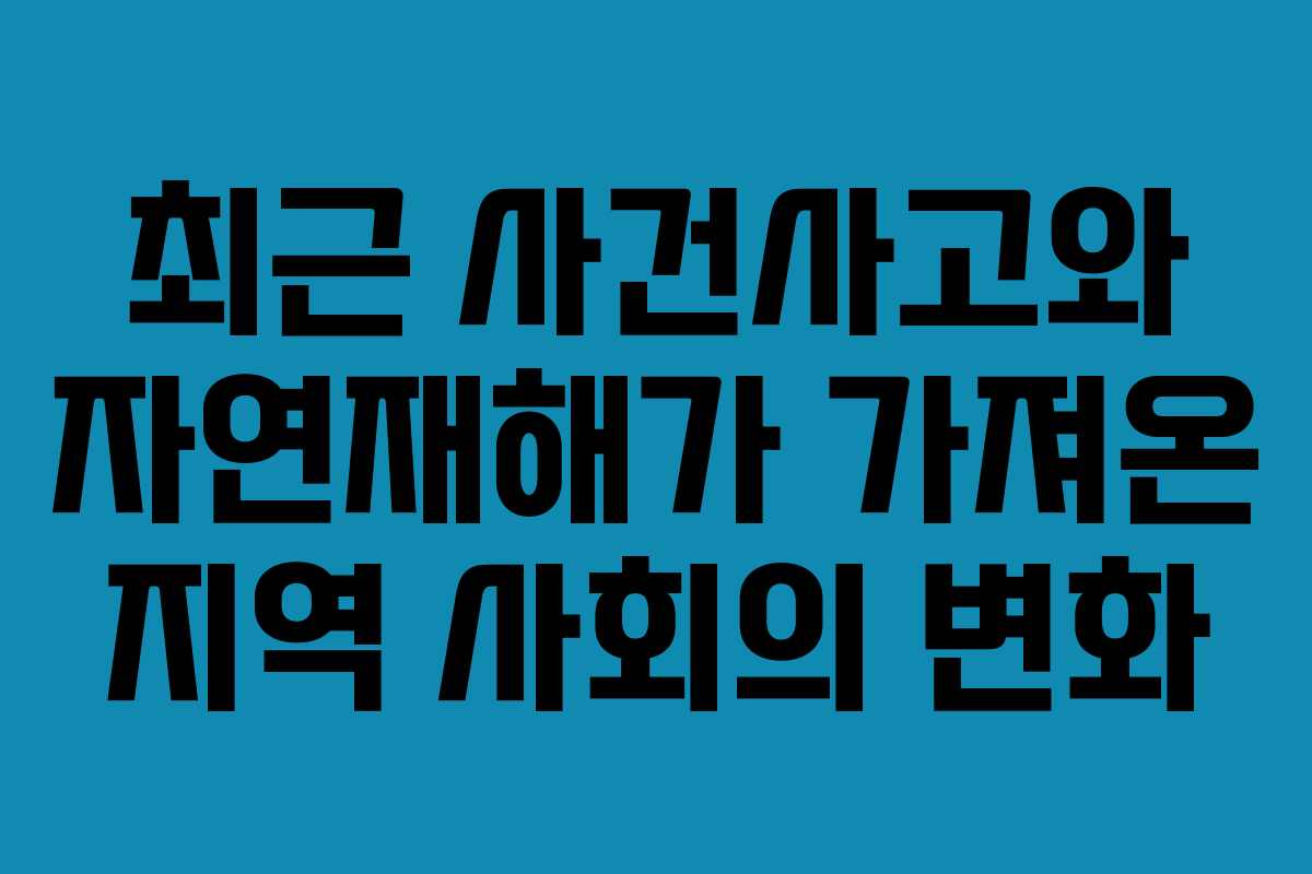 최근 사건사고와 자연재해가 가져온 지역 사회의 변화