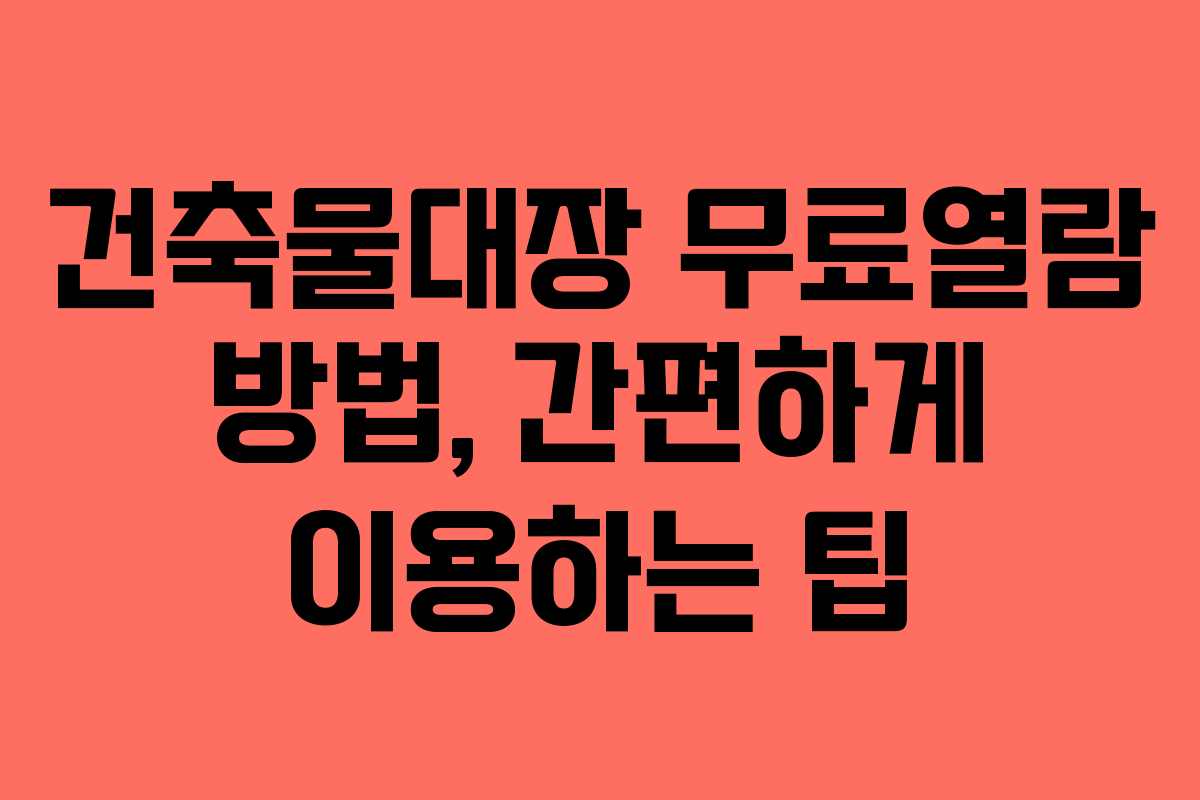 건축물대장 무료열람 방법, 간편하게 이용하는 팁