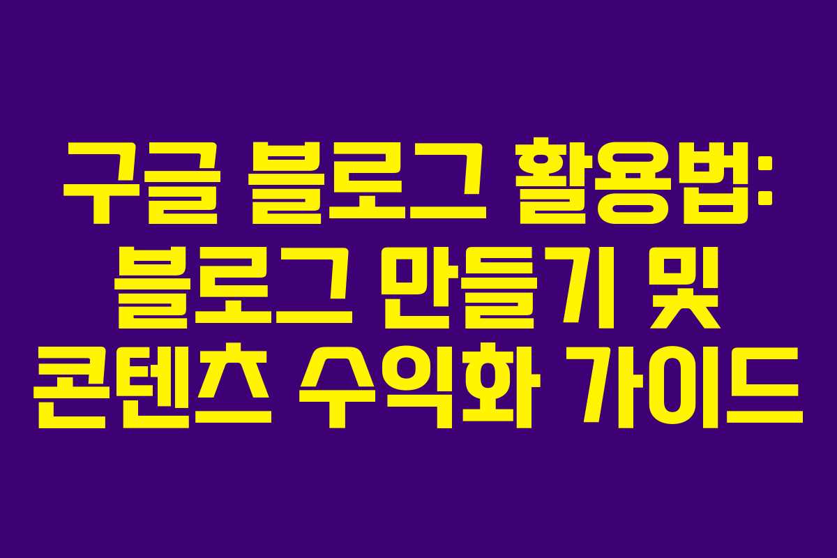 구글 블로그 활용법: 블로그 만들기 및 콘텐츠 수익화 가이드