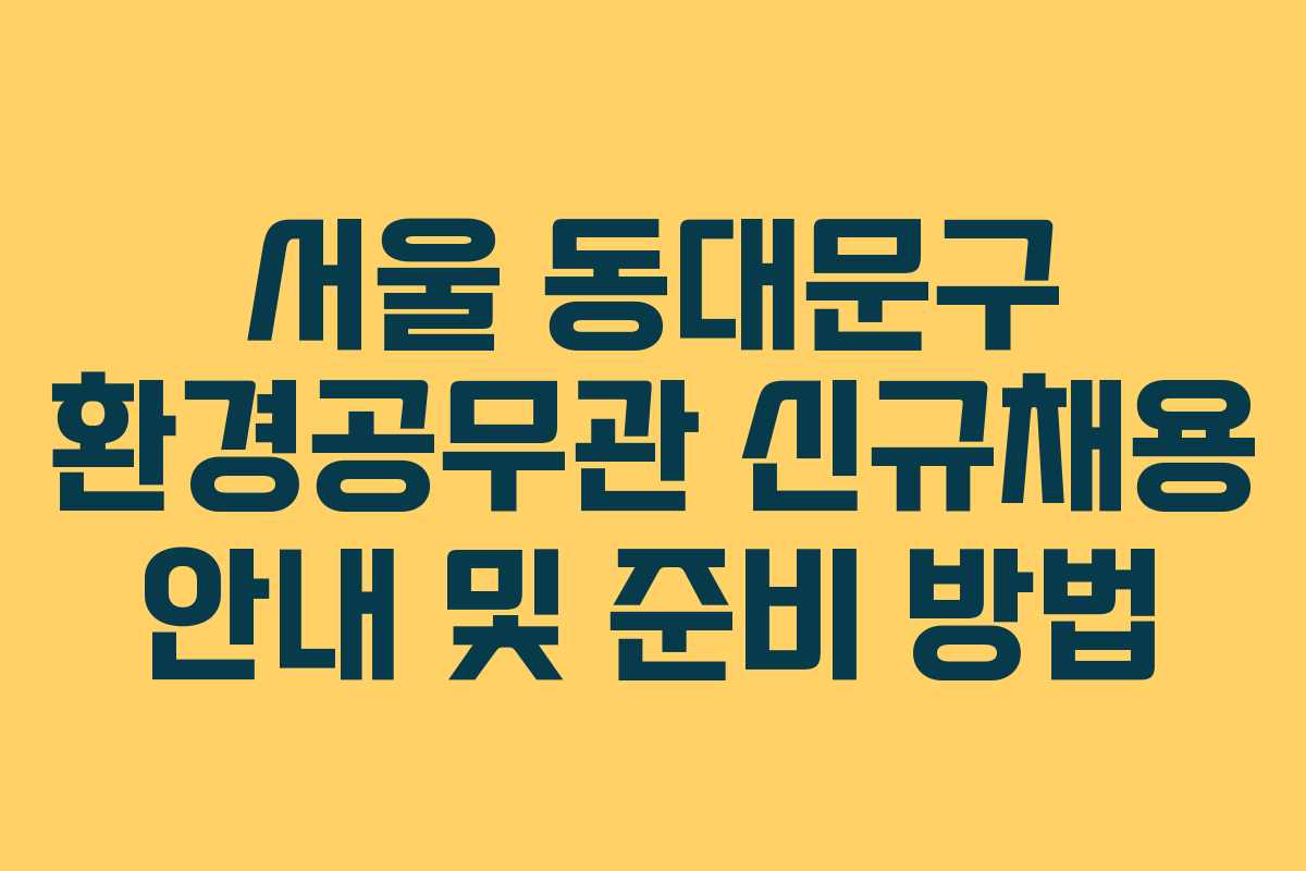 서울 동대문구 환경공무관 신규채용 안내 및 준비 방법