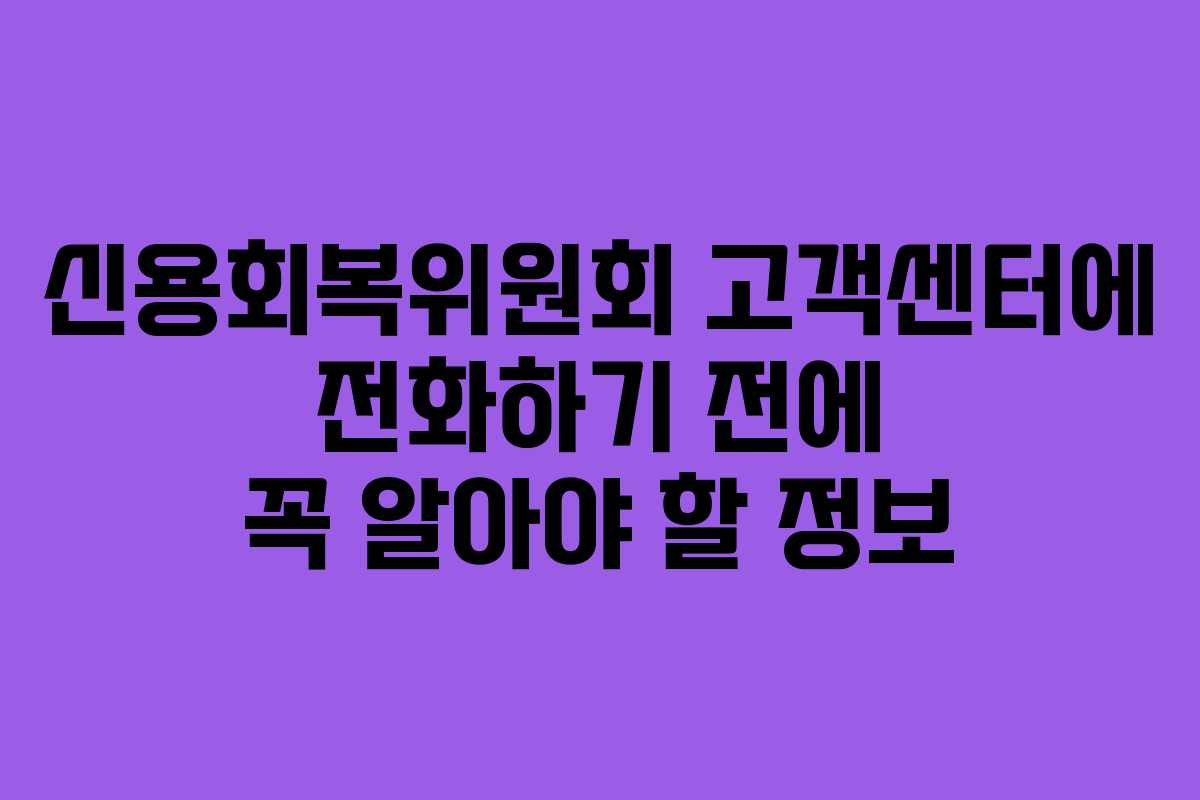 신용회복위원회 고객센터에 전화하기 전에 꼭 알아야 할 정보