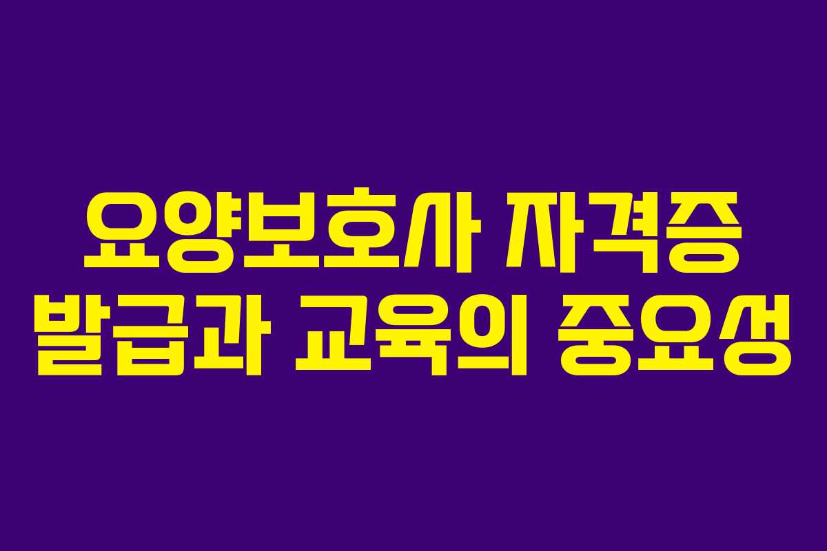 요양보호사 자격증 발급과 교육의 중요성