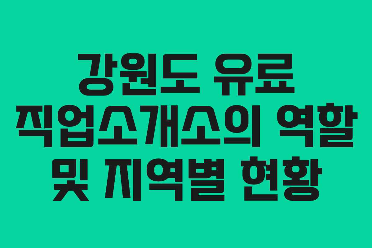 강원도 유료 직업소개소의 역할 및 지역별 현황