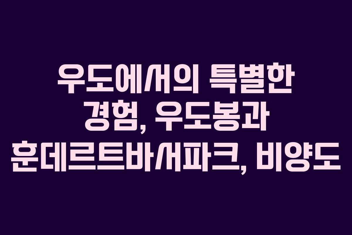 우도에서의 특별한 경험, 우도봉과 훈데르트바서파크, 비양도