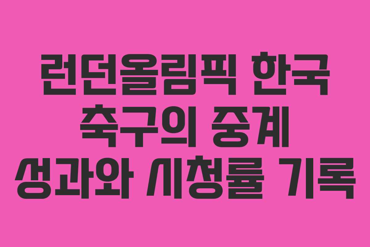 런던올림픽 한국 축구의 중계 성과와 시청률 기록