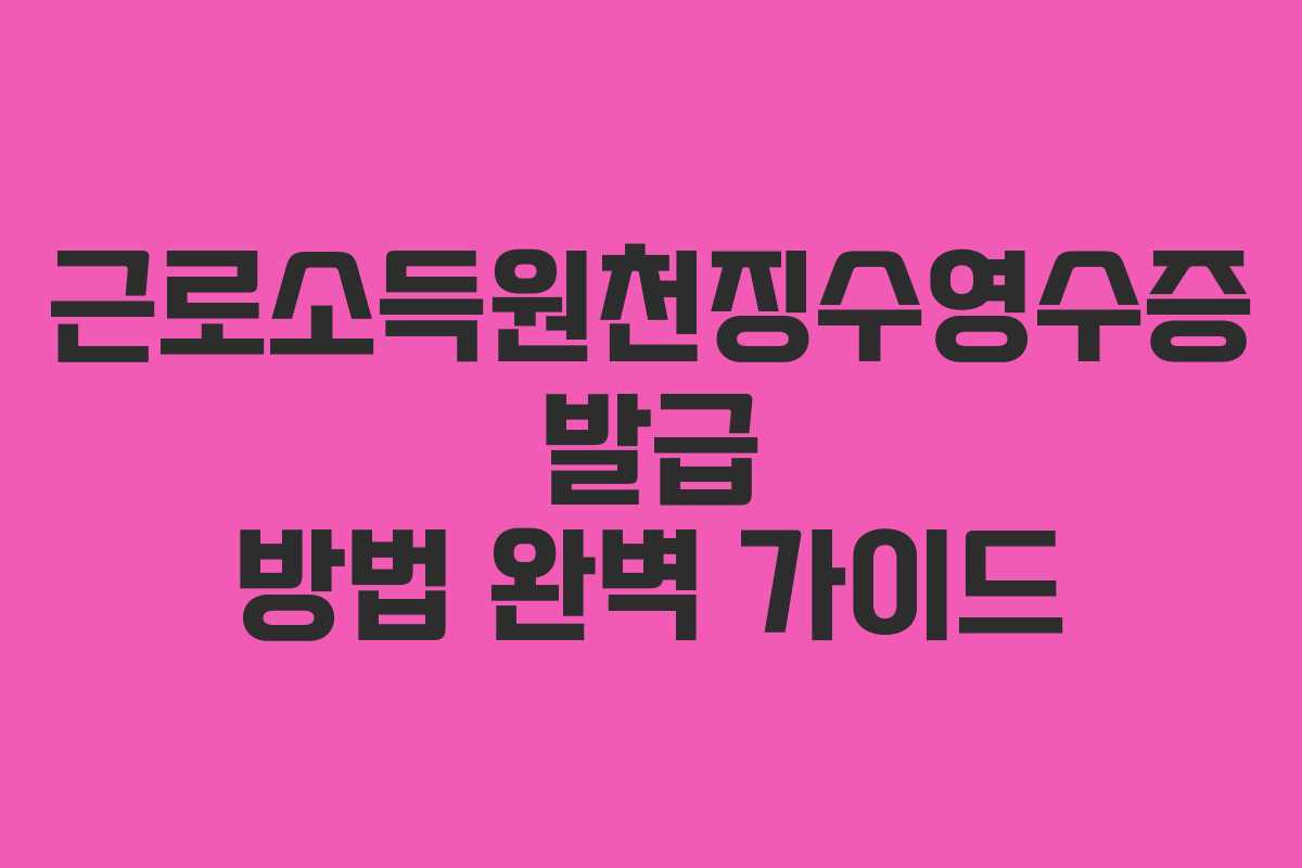 근로소득원천징수영수증 발급 방법 완벽 가이드