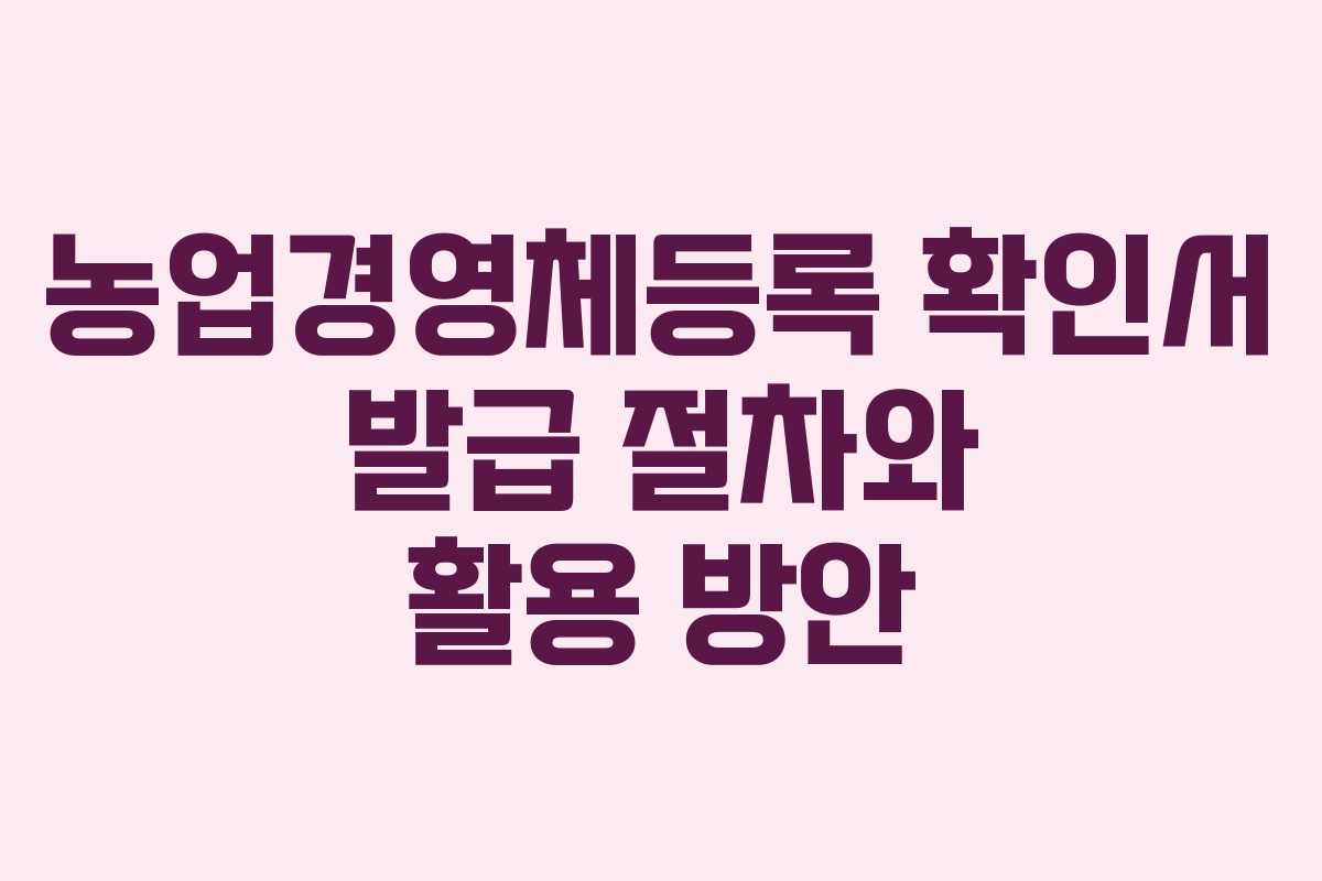 농업경영체등록 확인서 발급 절차와 활용 방안