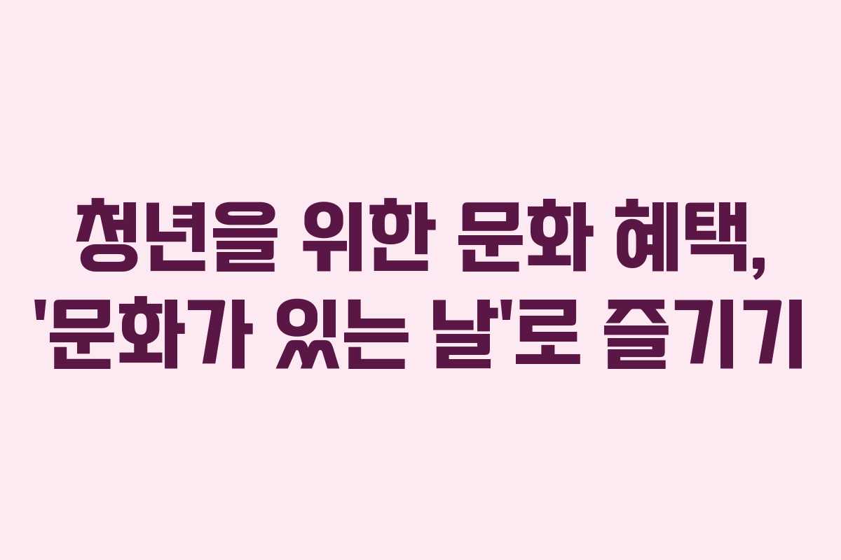 청년을 위한 문화 혜택, ‘문화가 있는 날’로 즐기기