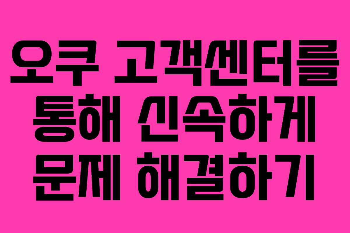 오쿠 고객센터를 통해 신속하게 문제 해결하기