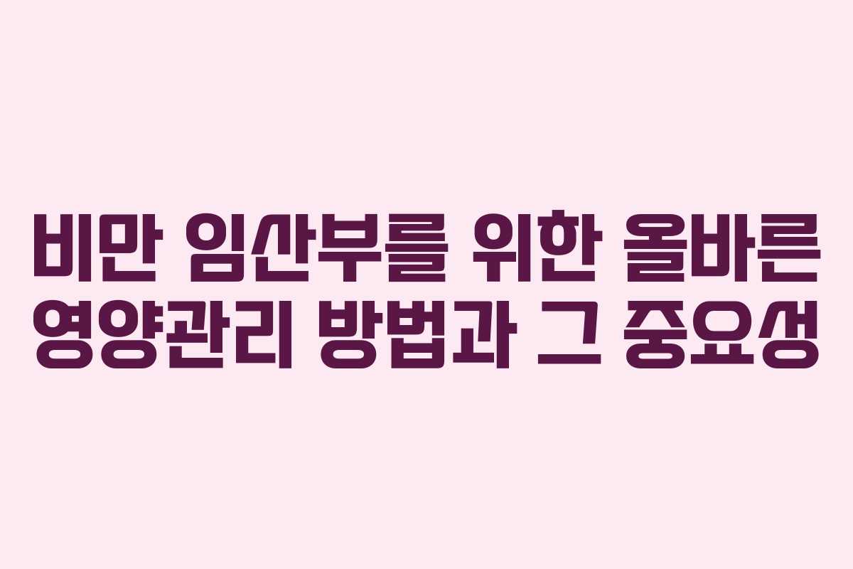 비만 임산부를 위한 올바른 영양관리 방법과 그 중요성
