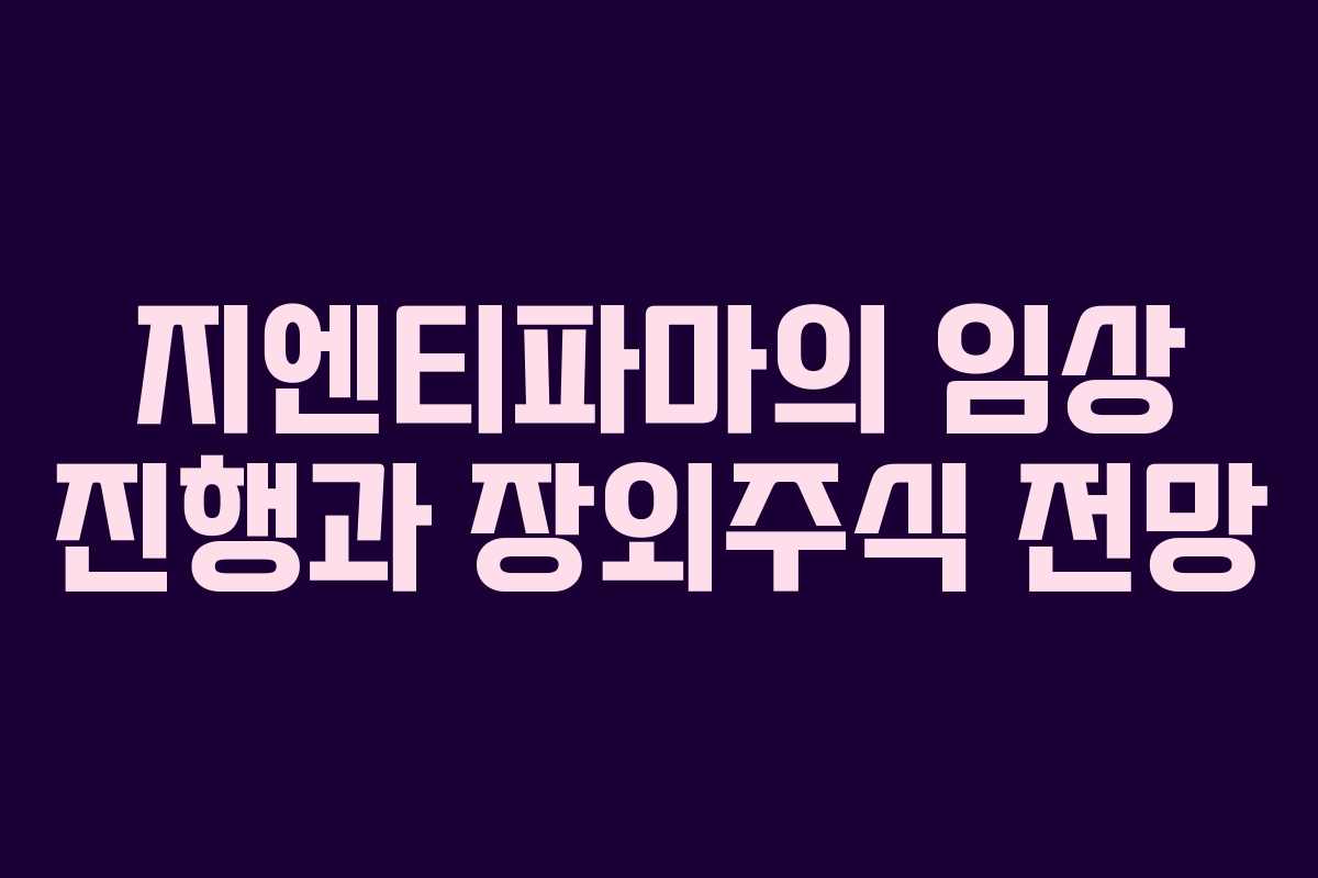 지엔티파마의 임상 진행과 장외주식 전망