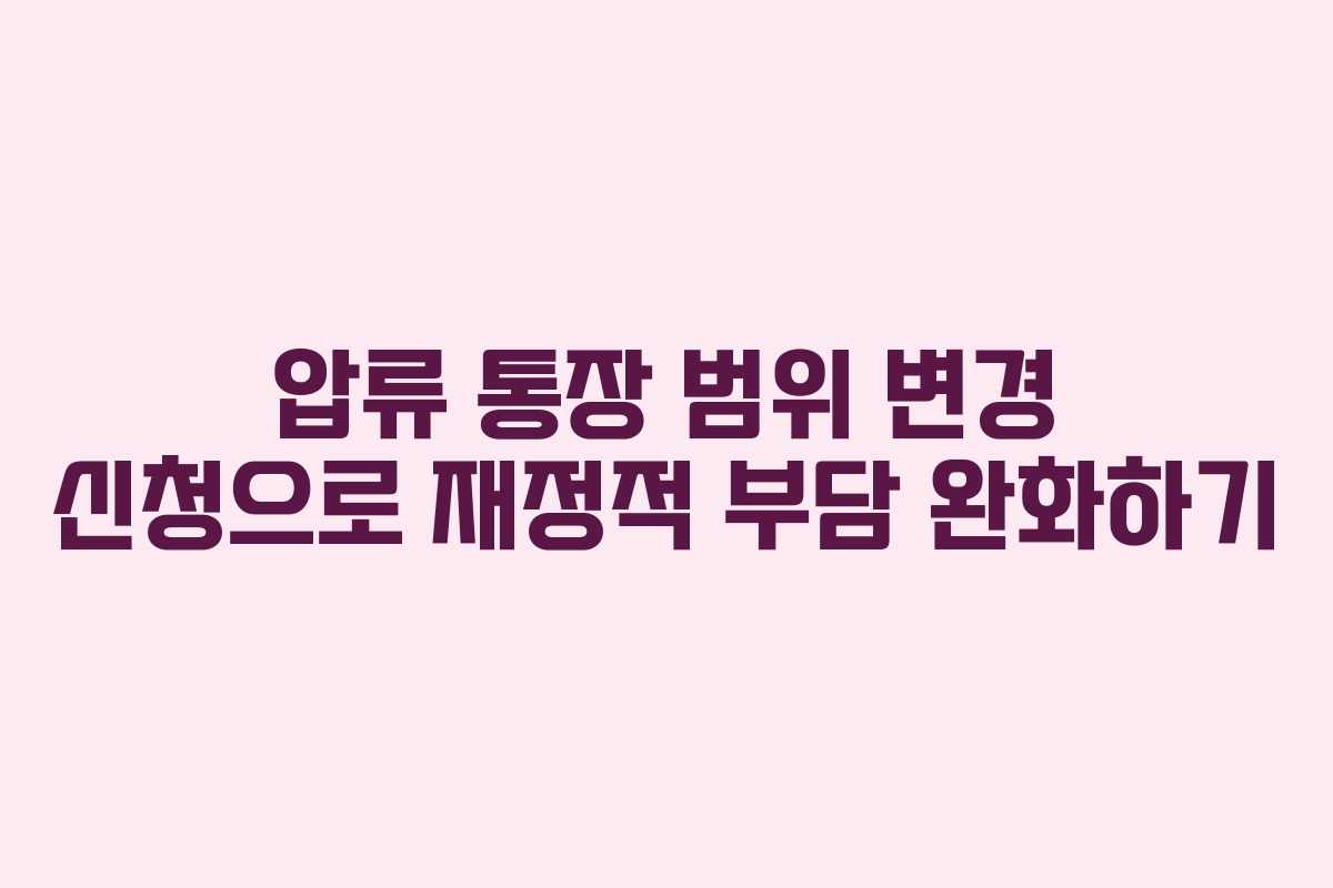 압류 통장 범위 변경 신청으로 재정적 부담 완화하기