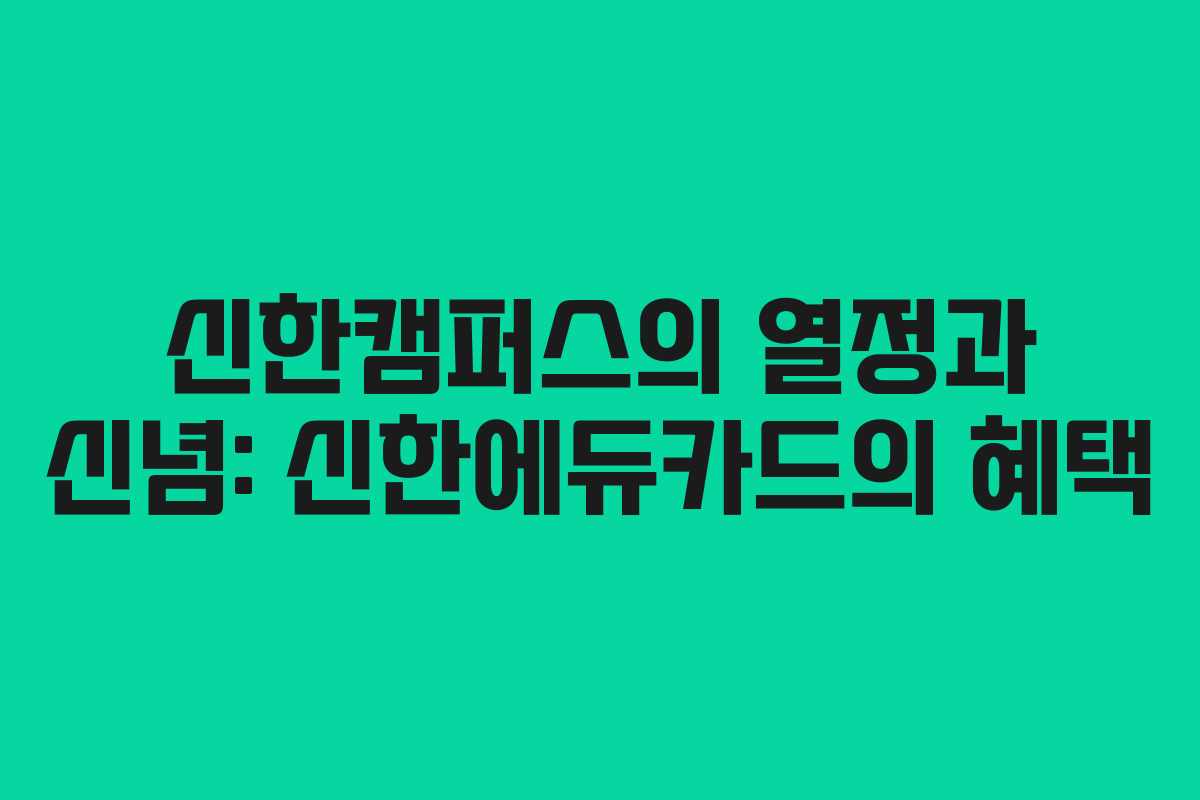 신한캠퍼스의 열정과 신념: 신한에듀카드의 혜택