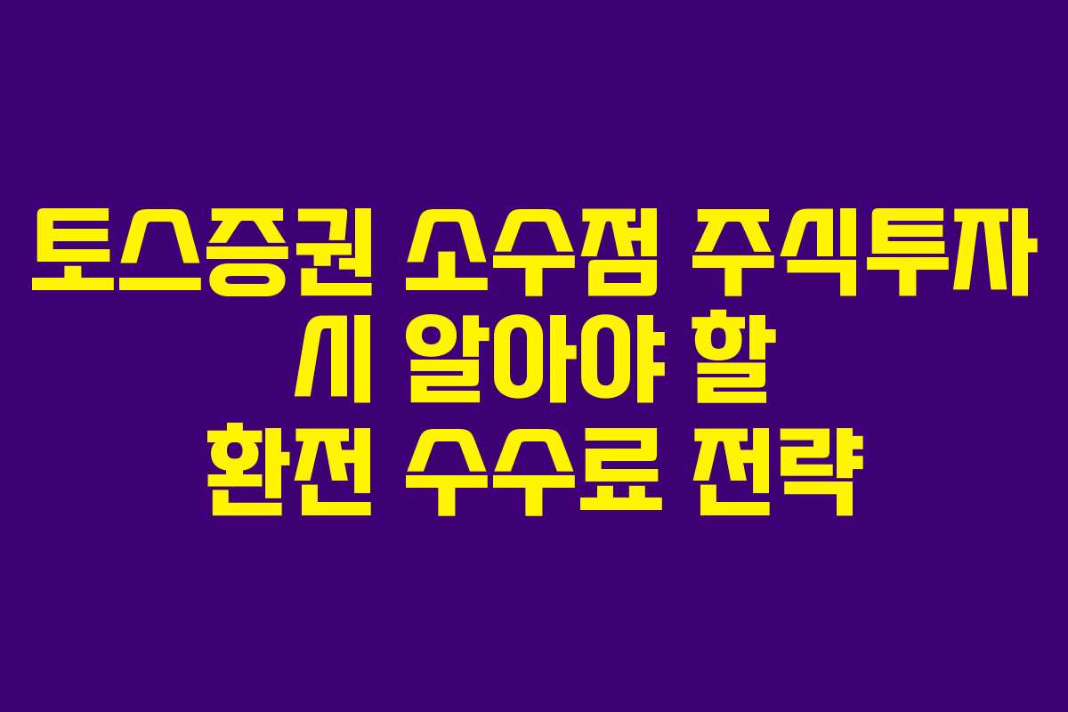 토스증권 소수점 주식투자 시 알아야 할 환전 수수료 전략