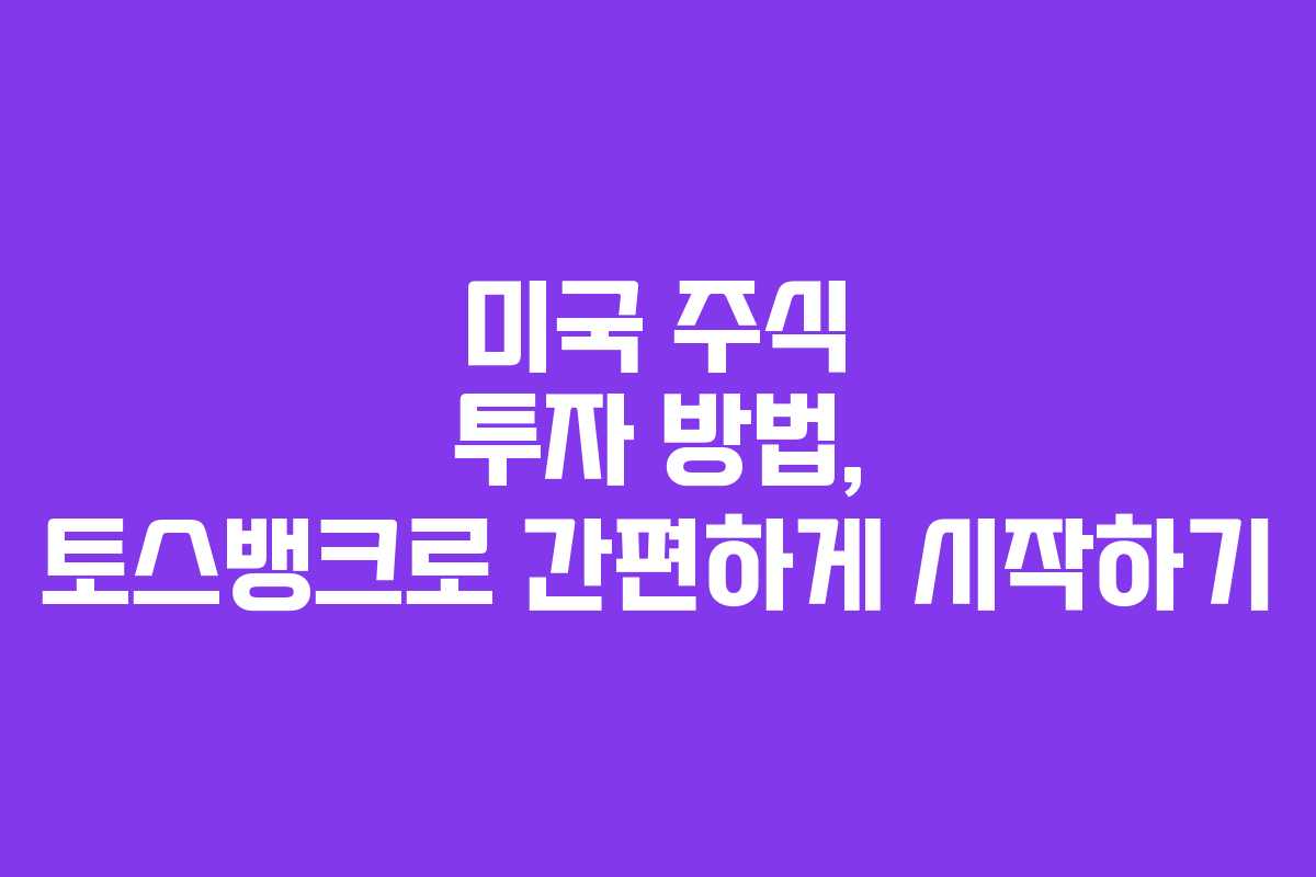 미국 주식 투자 방법, 토스뱅크로 간편하게 시작하기