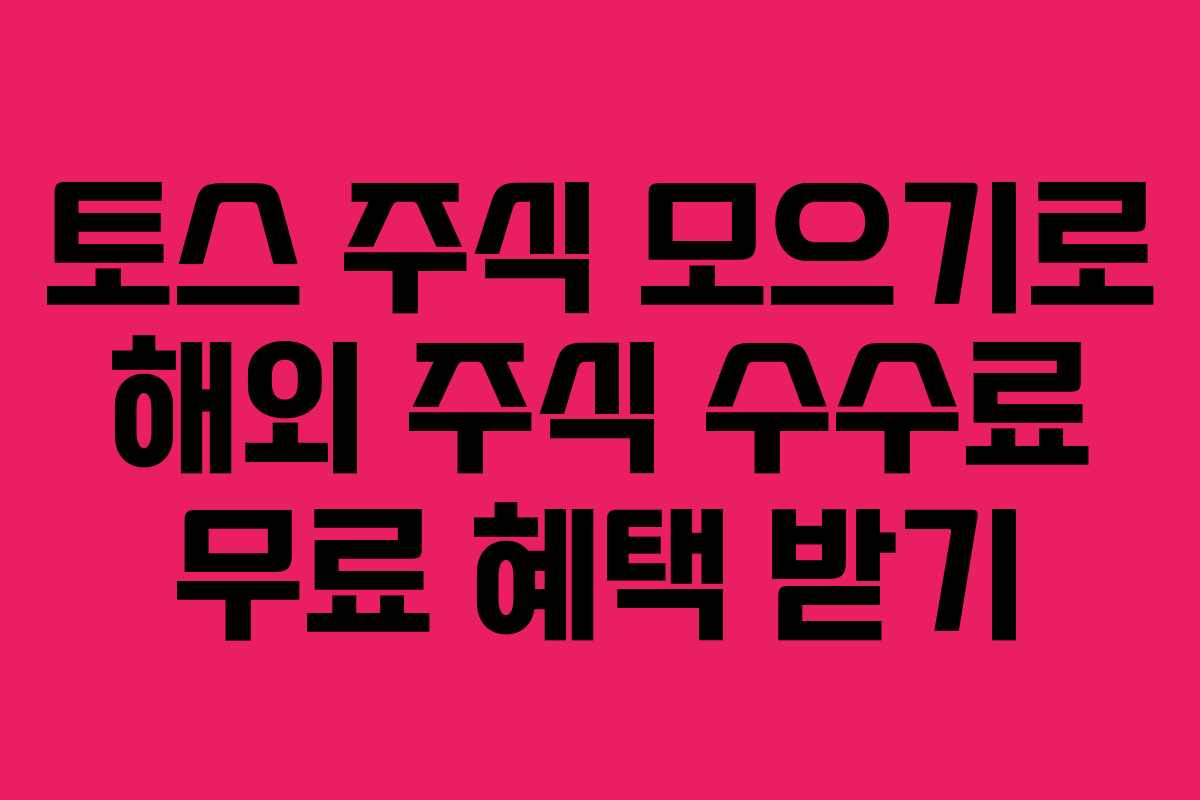 토스 주식 모으기로 해외 주식 수수료 무료 혜택 받기