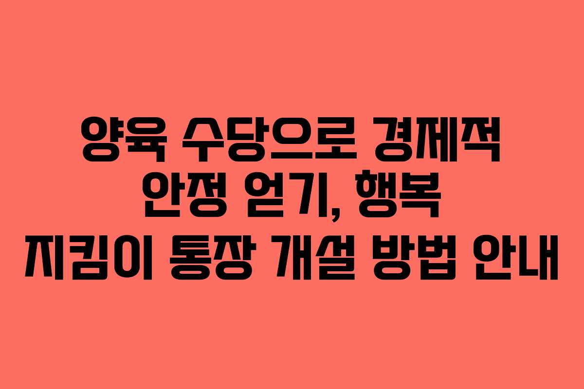 양육 수당으로 경제적 안정 얻기, 행복 지킴이 통장 개설 방법 안내
