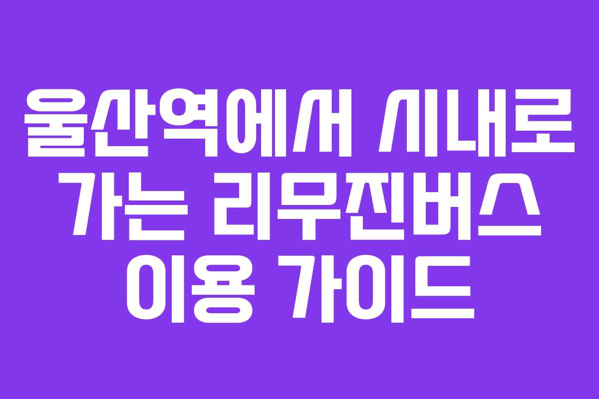 울산역에서 시내로 가는 리무진버스 이용 가이드