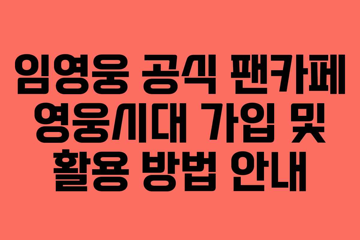 임영웅 공식 팬카페 영웅시대 가입 및 활용 방법 안내