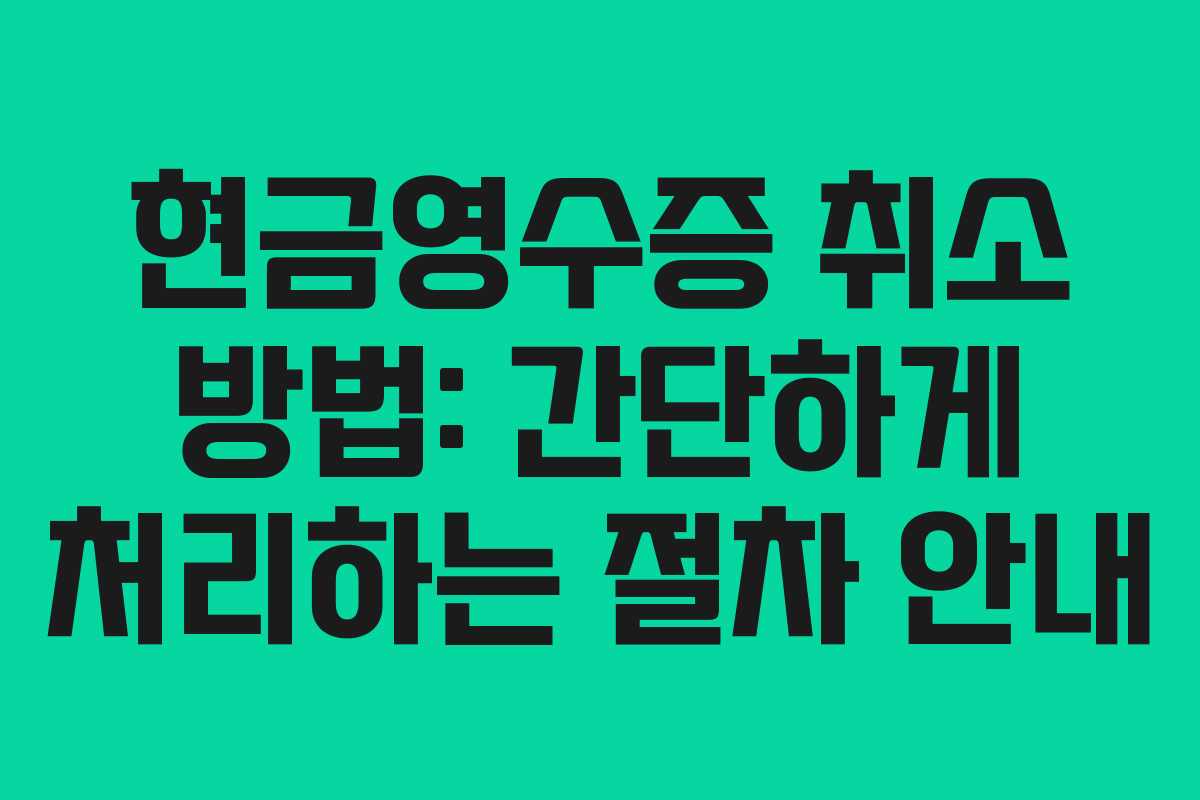 현금영수증 취소 방법: 간단하게 처리하는 절차 안내