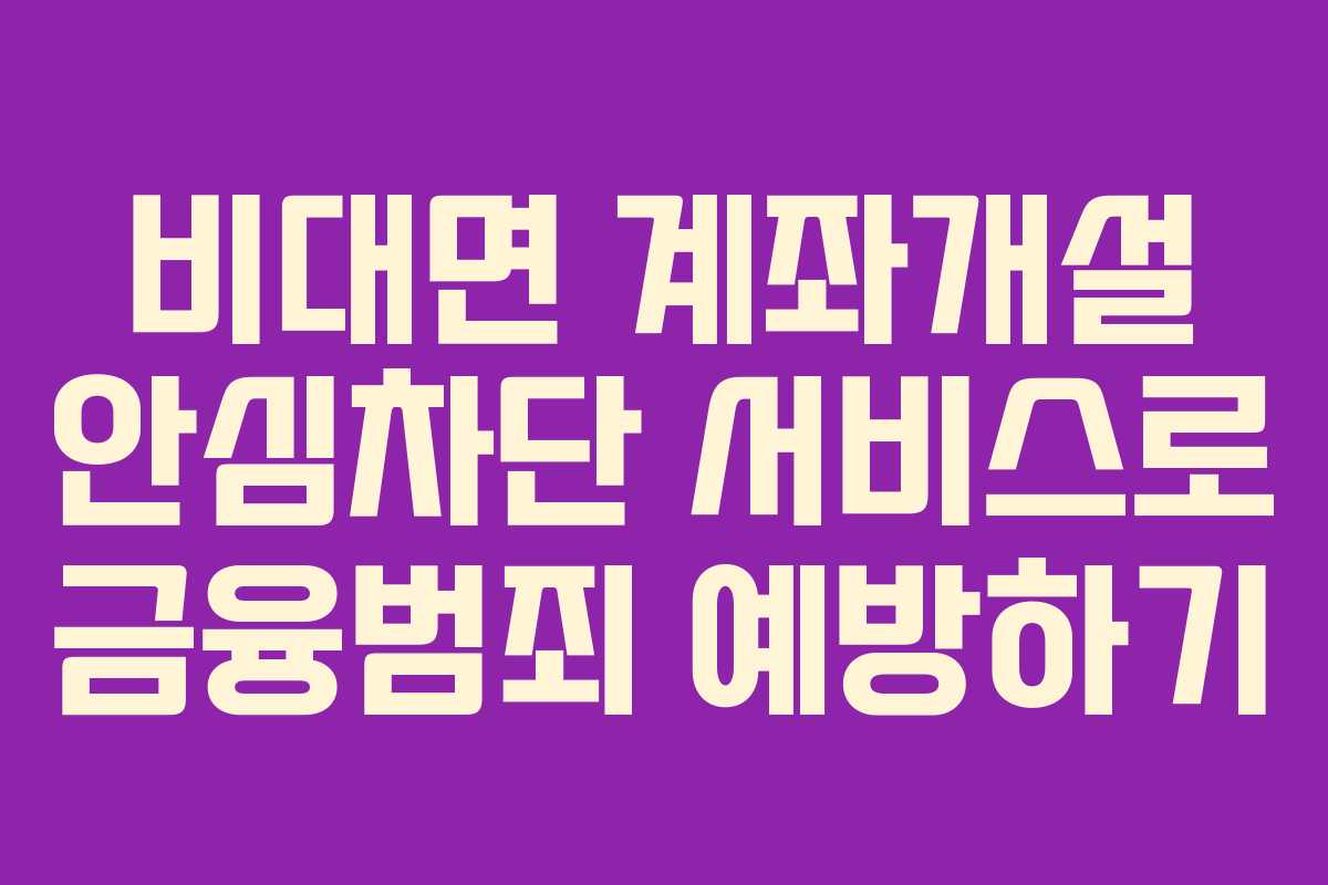 비대면 계좌개설 안심차단 서비스로 금융범죄 예방하기