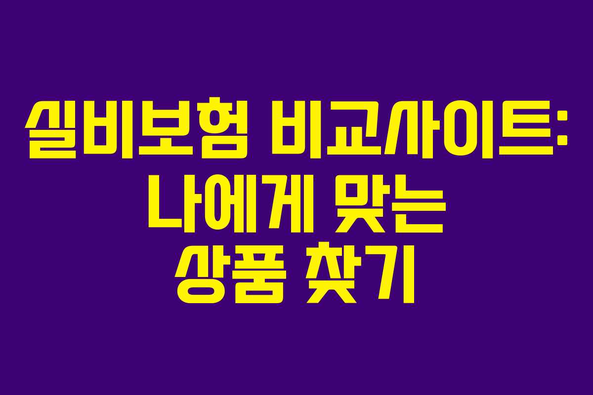 실비보험 비교사이트: 나에게 맞는 상품 찾기