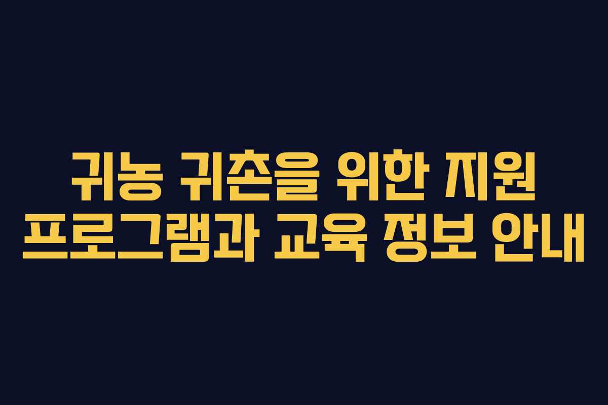 귀농 귀촌을 위한 지원 프로그램과 교육 정보 안내