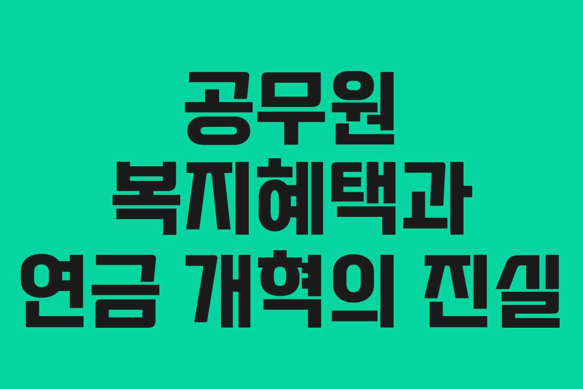 공무원 복지혜택과 연금 개혁의 진실