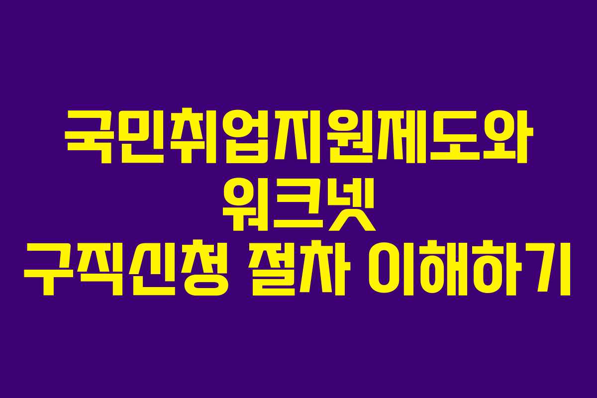 국민취업지원제도와 워크넷 구직신청 절차 이해하기