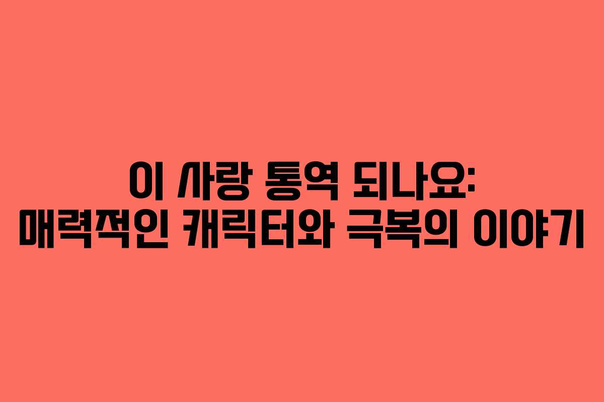 이 사랑 통역 되나요: 매력적인 캐릭터와 극복의 이야기