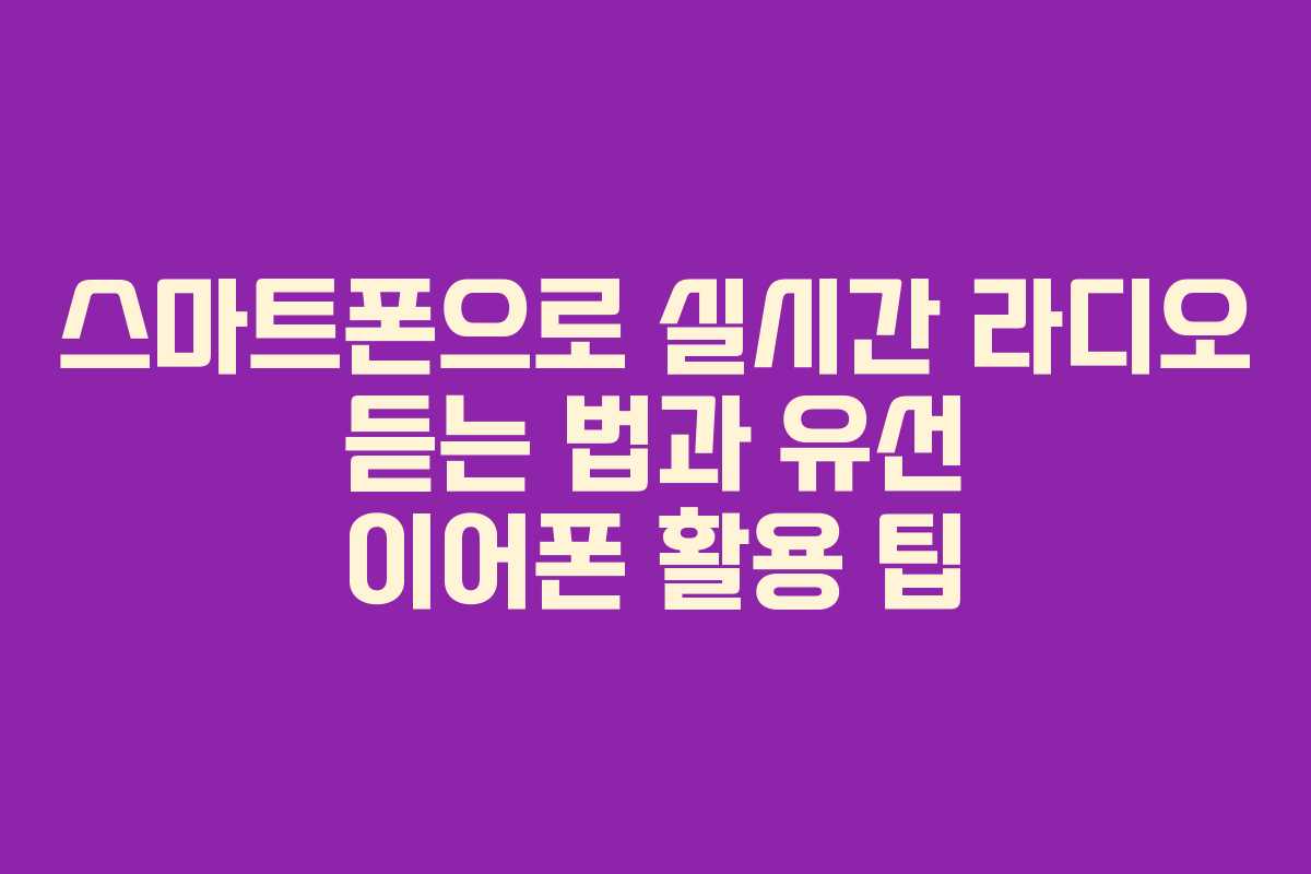 스마트폰으로 실시간 라디오 듣는 법과 유선 이어폰 활용 팁
