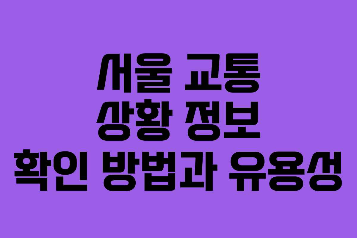 서울 교통 상황 정보 확인 방법과 유용성