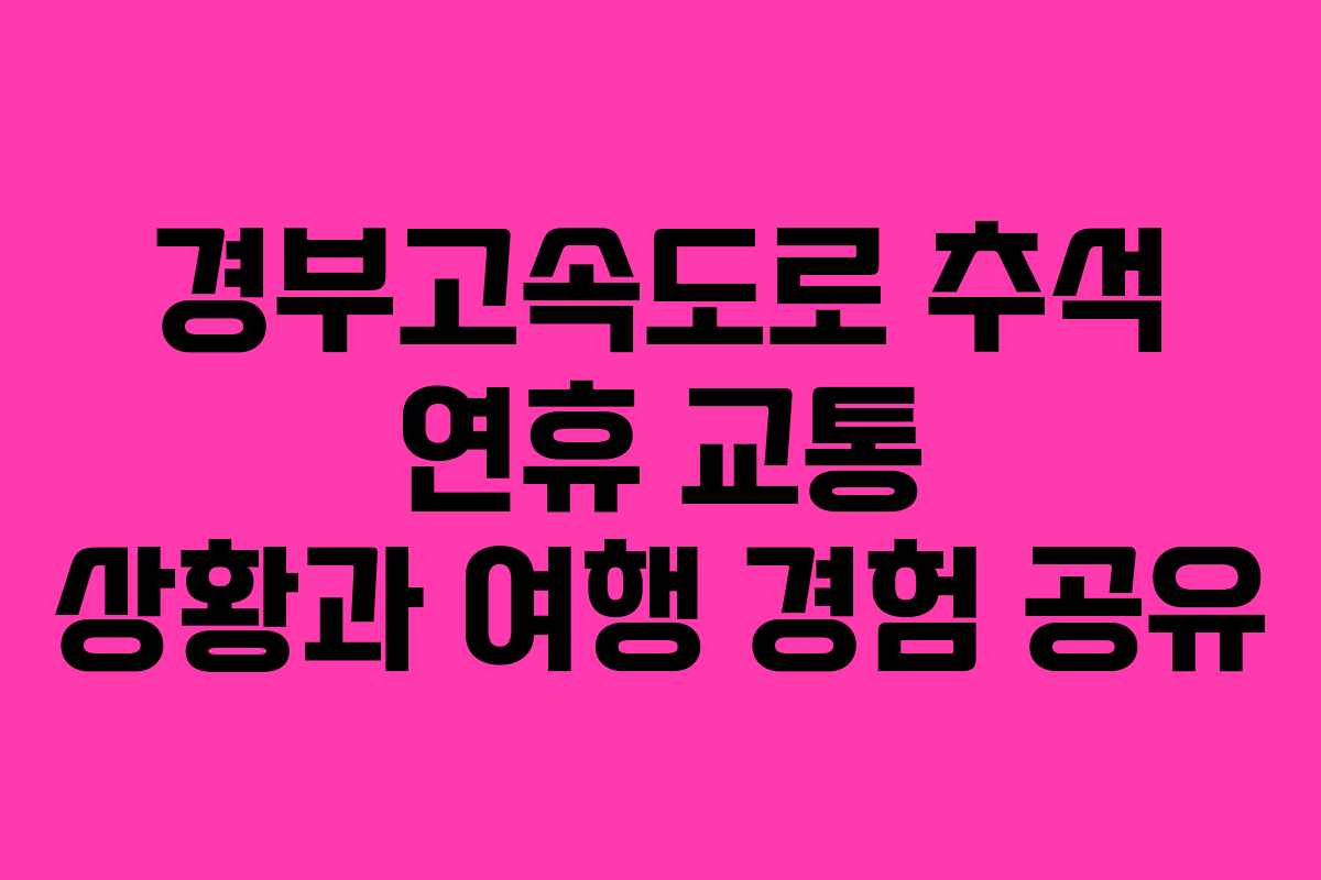 경부고속도로 추석 연휴 교통 상황과 여행 경험 공유