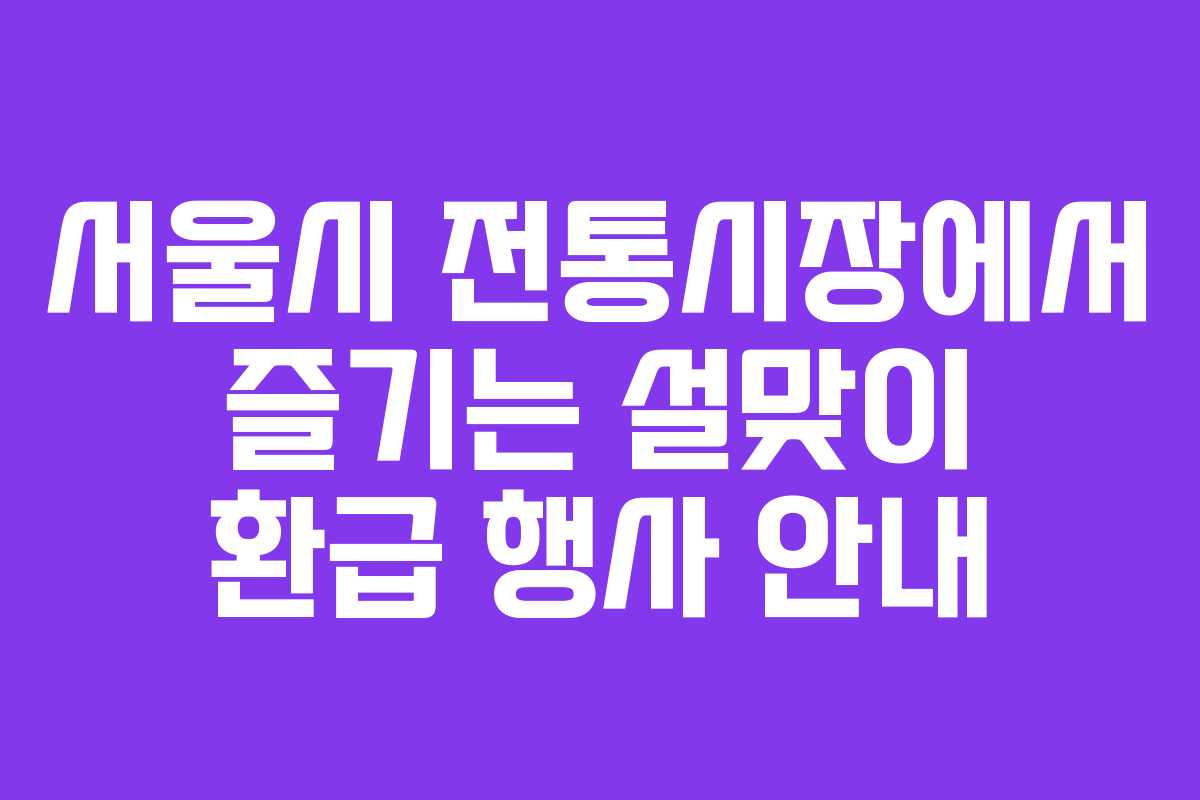 서울시 전통시장에서 즐기는 설맞이 환급 행사 안내
