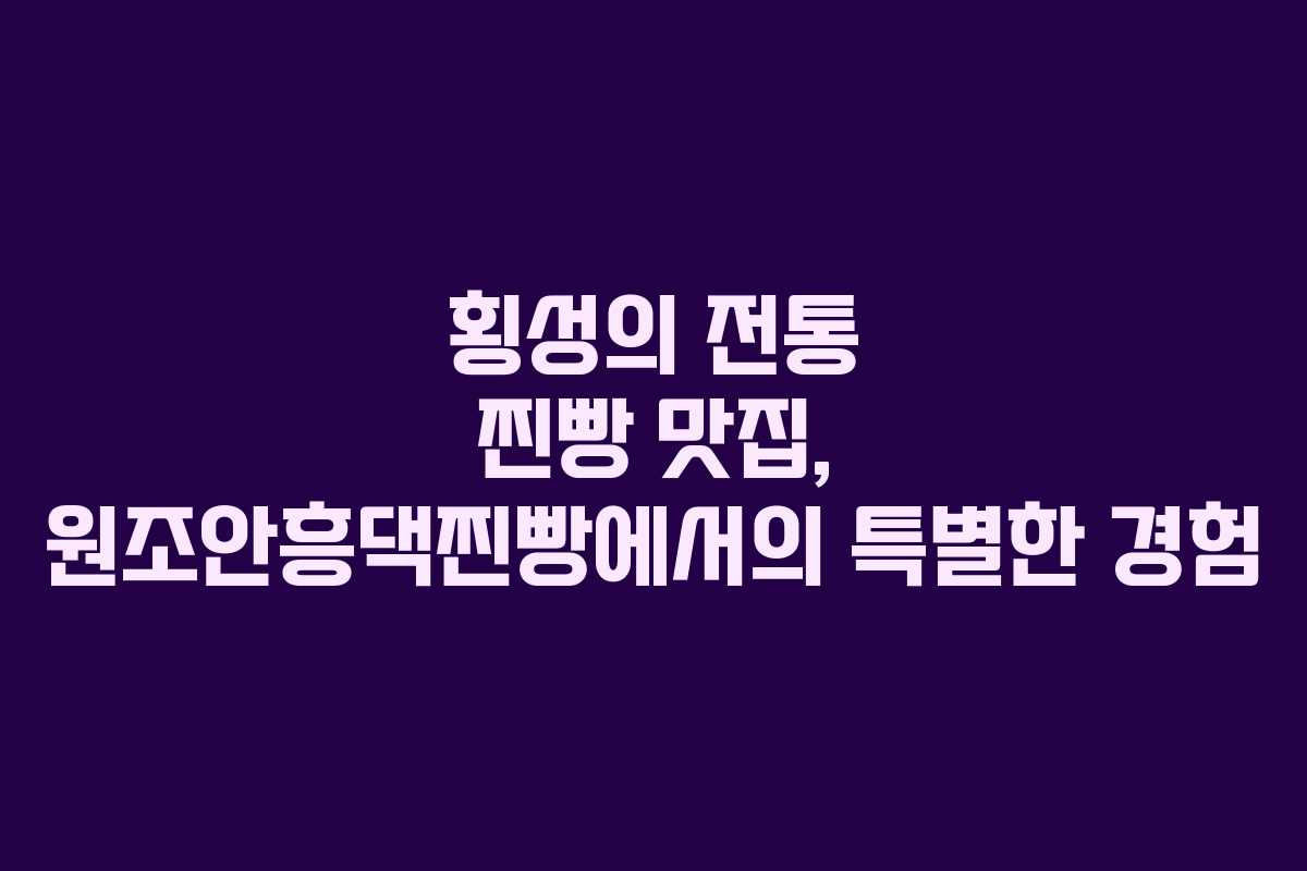 횡성의 전통 찐빵 맛집, 원조안흥댁찐빵에서의 특별한 경험