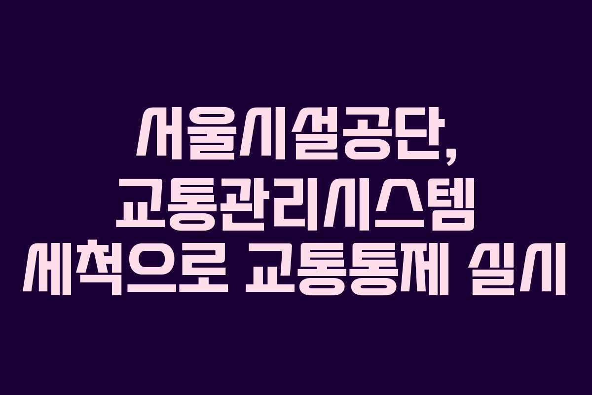 서울시설공단, 교통관리시스템 세척으로 교통통제 실시
