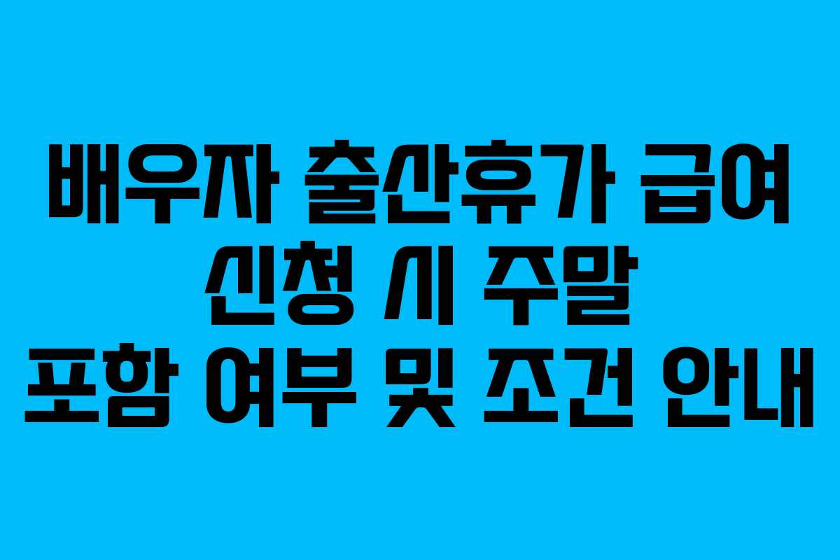 배우자 출산휴가 급여 신청 시 주말 포함 여부 및 조건 안내