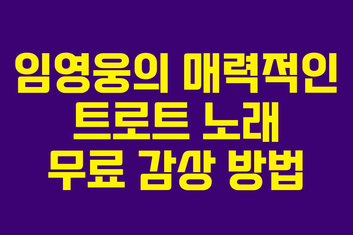 임영웅의 매력적인 트로트 노래 무료 감상 방법