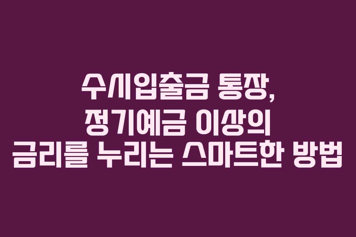 수시입출금 통장, 정기예금 이상의 금리를 누리는 스마트한 방법