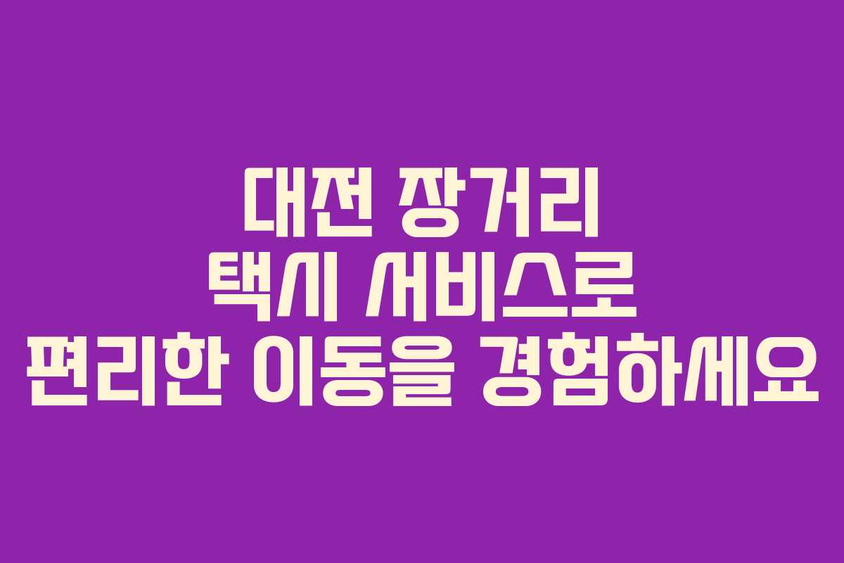 대전 장거리 택시 서비스로 편리한 이동을 경험하세요