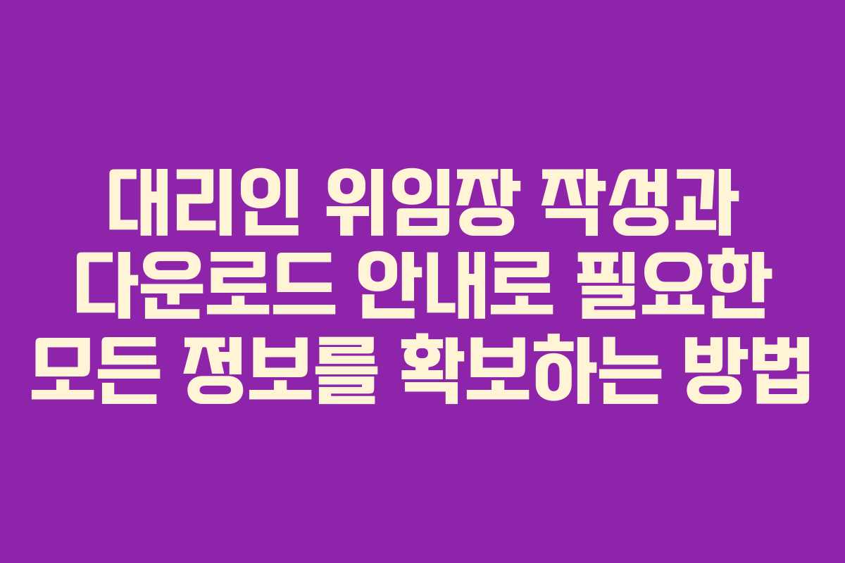 대리인 위임장 작성과 다운로드 안내로 필요한 모든 정보를 확보하는 방법