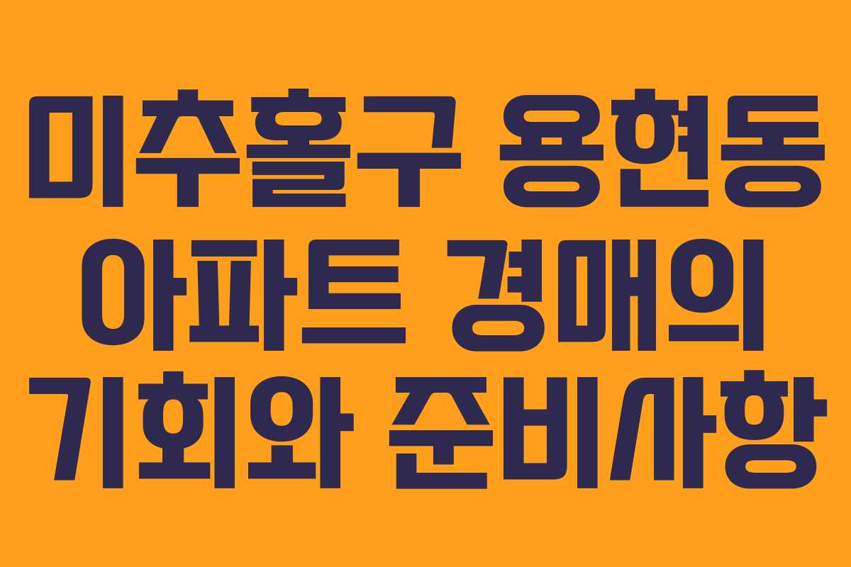 미추홀구 용현동 아파트 경매의 기회와 준비사항